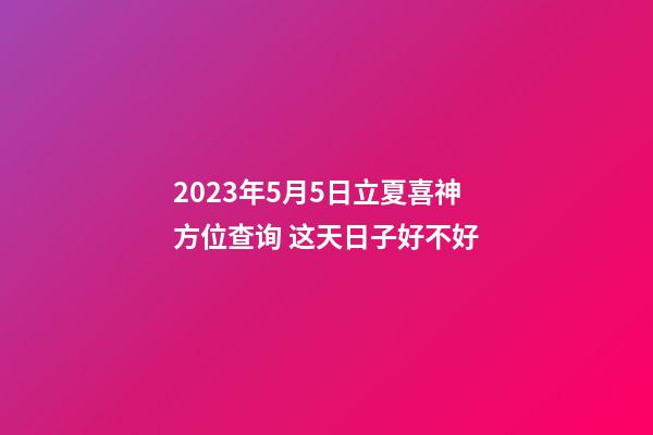 2023年5月5日立夏喜神方位查询 这天日子好不好